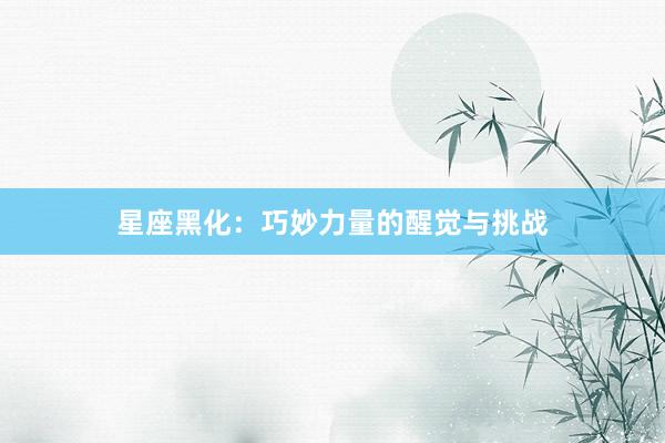星座黑化：巧妙力量的醒觉与挑战