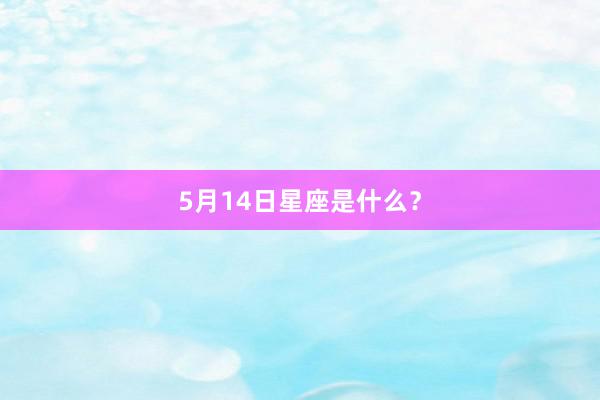 5月14日星座是什么？