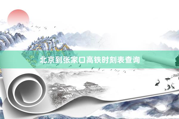 北京到张家口高铁时刻表查询