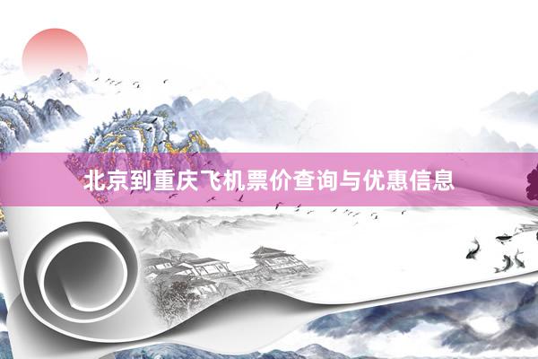 北京到重庆飞机票价查询与优惠信息