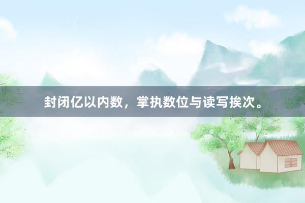 封闭亿以内数，掌执数位与读写挨次。