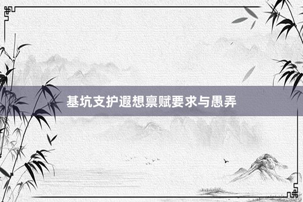 基坑支护遐想禀赋要求与愚弄